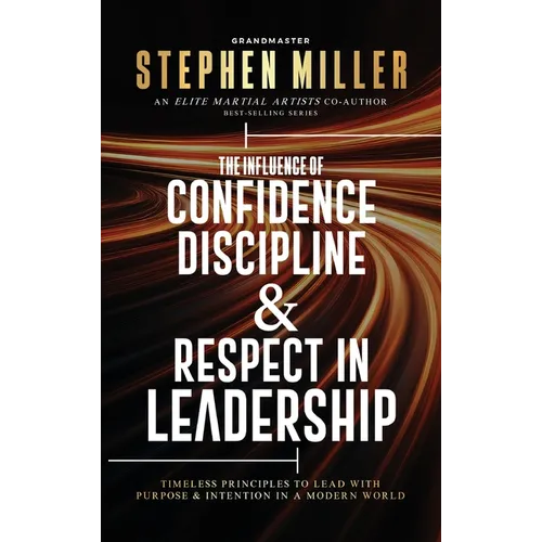 The Influence of Confidence, Discipline & Respect in Leadership: Timeless Principles to Lead With Purpose & Intention in a Modern World