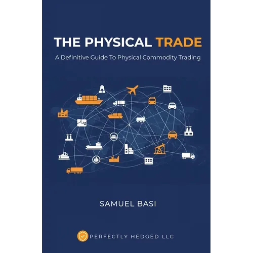 The Physical Trade: A Definitive Guide To Physical Commodity Trading: A