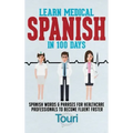 Learn Medical Spanish in 100 Days: Spanish Words & Phrases for Healthcare Professionals to Become Fluent Faster