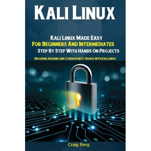 Kali Linux: Kali Linux Made Easy For Beginners And Intermediates; Step By Step With Hands On Projects (Including Hacking and Cybersecurity Basics with