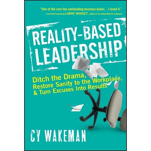 Reality-Based Leadership: Ditch the Drama, Restore Sanity to the Workplace, and Turn Excuses Into Results