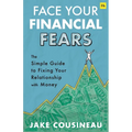 Face Your Financial Fears: The Simple Guide to Fixing Your Relationship with Money