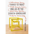 Things to Make and Do in the Fourth Dimension: A Mathematician's Journey Through Narcissistic Numbers, Optimal Dating Algorithms, at Least Two Kinds o