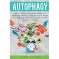 Autophagy: How to Combine Intermittent Fasting and Nobel-Prize Winning Science for Rapid Weight Loss, Reducing Inflammation, and Promoting Long-Term H