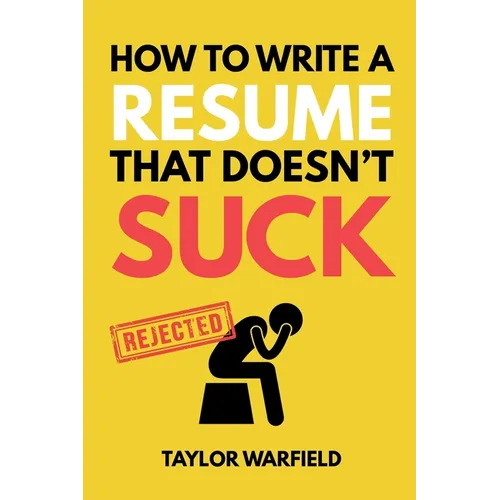How to Write a Resume That Doesn't Suck: Land Interviews at the Most Competitive Jobs