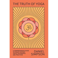 The Truth of Yoga: A Comprehensive Guide to Yoga's History, Texts, Philosophy, and Practices