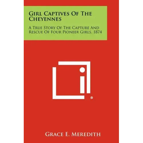 Girl Captives Of The Cheyennes: A True Story Of The Capture And Rescue Of Four Pioneer Girls, 1874