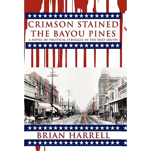 Crimson Stained the Bayou Pines: A Novel of Political Struggle in the Deep South