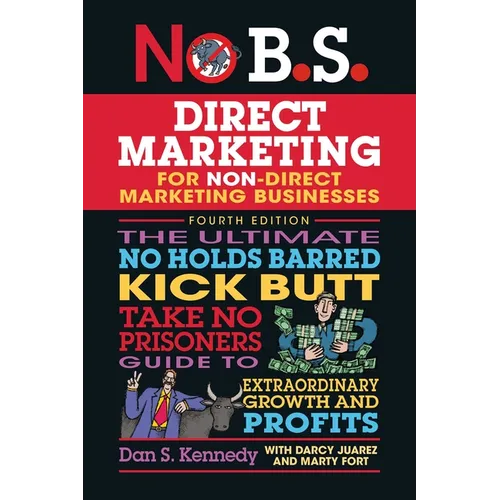 No B.S. Direct Marketing: The Ultimate No Holds Barred Kick Butt Take No Prisoners Guide to Extraordinary Growth and Profits