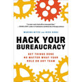 Hack Your Bureaucracy: Get Things Done No Matter What Your Role on Any Team