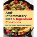 Anti-Inflammatory Diet 5-Ingredient Cookbook: Fast, Easy Recipes to Reduce Inflammation
