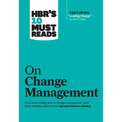 Hbr's 10 Must Reads on Change Management (Including Featured Article Leading Change, by John P. Kotter)