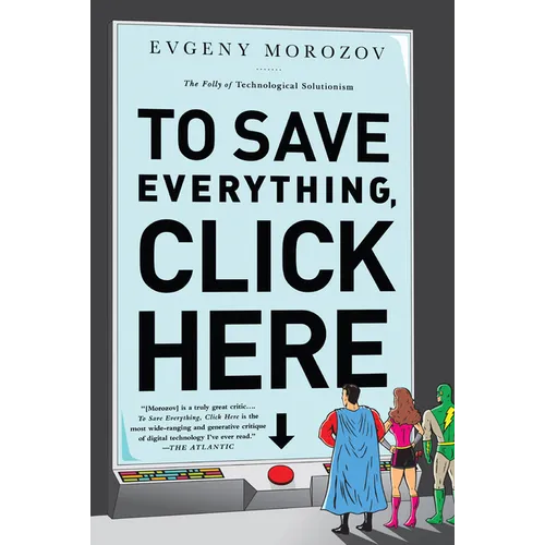 To Save Everything, Click Here: The Folly of Technological Solutionism