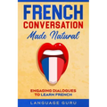 French Conversation Made Natural: Engaging Dialogues to Learn French