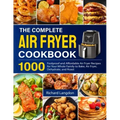 The Complete Air Fryer Cookbook: 1000 Foolproof and Affordable Air Fryer Recipes for Your Whole Family to Bake, Air Fryer, Dehydrate, and Roast
