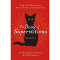 The Book of Superstitions: Black Cats, Yellow Flowers, Broken Mirrors, Cracked Sidewalks, and More Cultural Behaviors and Myths Explained