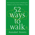 52 Ways to Walk: The Surprising Science of Walking for Wellness and Joy, One Week at a Time