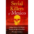Serial Killers of Mexico: Chilling Stories of Evil Buried Beneath the Narco Drug Wars