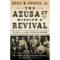The Azusa Street Mission and Revival: The Birth of the Global Pentecostal Movement