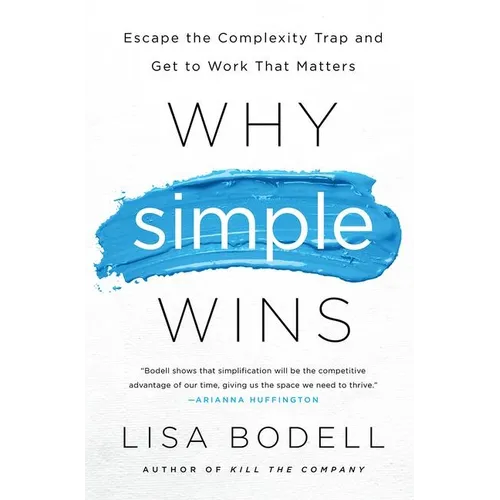 Why Simple Wins: Escape the Complexity Trap and Get to Work That Matters