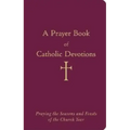 A Prayer Book of Catholic Devotions: Praying the Seasons and Feasts of the Church Year