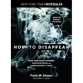 How to Disappear: Erase Your Digital Footprint, Leave False Trails, and Vanish Without a Trace