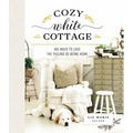 Cozy White Cottage: 100 Ways to Love the Feeling of Being Home (the Perfect Gift for People Who Love Interior Design, Decorating, Diy, Crafting, and C