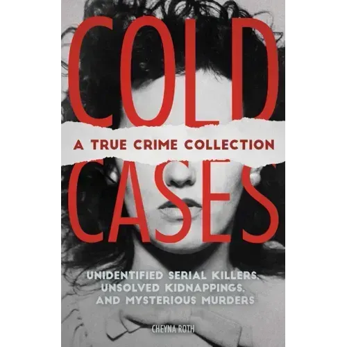 Cold Cases: A True Crime Collection: Unidentified Serial Killers, Unsolved Kidnappings, and Mysterious Murders (Including the Zodiac Killer, Natalee H