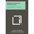 Judaism Or Jewish Nationalism: The Alternative To Zionism