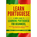 Learn Portuguese: A Simple Guide to Learning Portuguese for Beginners, Including Grammar, Short Stories and Popular Phrases