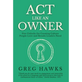 Act Like an Owner: Five Unlocks for Creating Culture People Love and Results Leaders Need