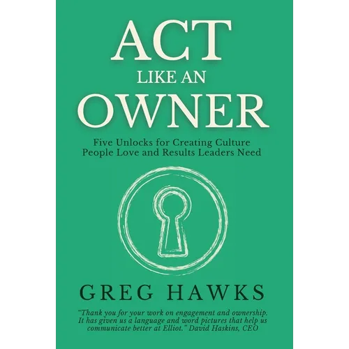 Act Like an Owner: Five Unlocks for Creating Culture People Love and Results Leaders Need