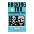 Hacking & Tor: The Complete Beginners Guide To Hacking, Tor, & Accessing The Deep Web & Dark Web