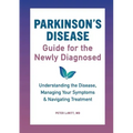 Parkinson's Disease Guide for the Newly Diagnosed: Understanding the Disease, Managing Your Symptoms, and Navigating Treatment