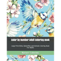 Color by Number Adult Coloring Book: Large Print Birds, Butterflies and Animals Coloring Book For Adults