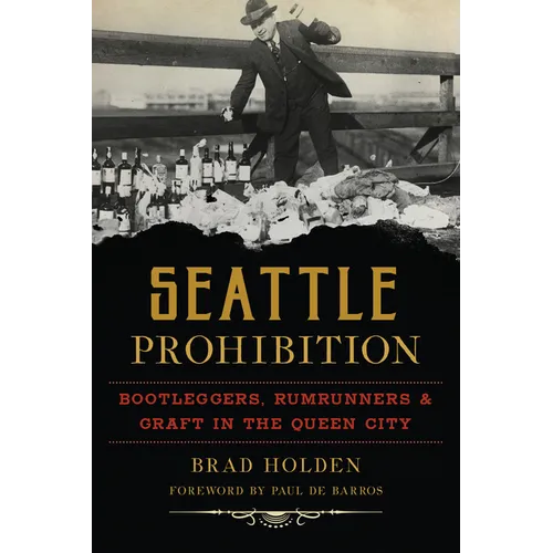 Seattle Prohibition: Bootleggers, Rumrunners & Graft in the Queen City