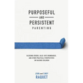 Purposeful and Persistent Parenting: Blessing Others, Blue-Tape Boundaries, and Other Practical Perspectives on Raising Children