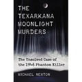 The Texarkana Moonlight Murders: The Unsolved Case of the 1946 Phantom Killer