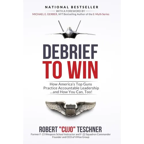 Debrief to Win: How America's Top Guns Practice Accountable Leadership...and How You Can, Too!