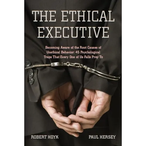 The Ethical Executive: Becoming Aware of the Root Causes of Unethical Behavior: 45 Psychological Traps That Every One of Us Falls Prey to