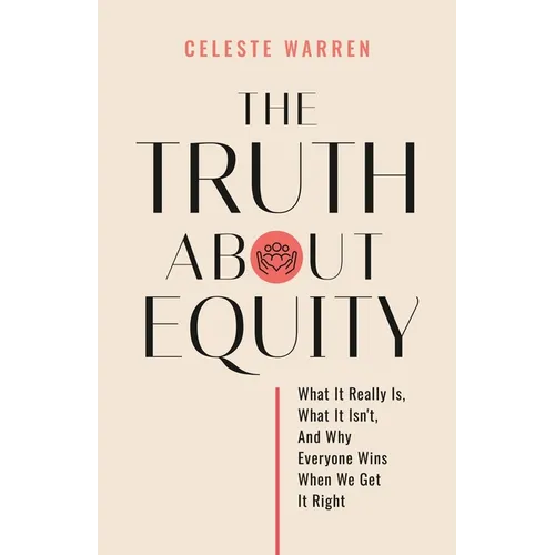 The Truth About Equity: What It Really Is, What It Isn't, And Why Everyone Wins When We Get It Right