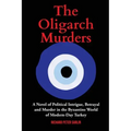 The Oligarch Murders: A Novel of Political Intrigue, Betrayal and Murder in the Byzantine World of Modern-Day Turkey