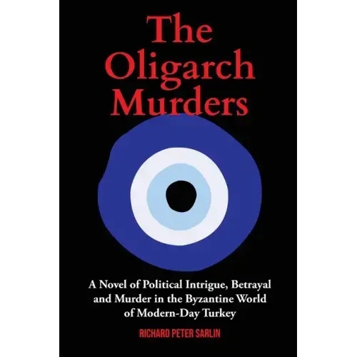 The Oligarch Murders: A Novel of Political Intrigue, Betrayal and Murder in the Byzantine World of Modern-Day Turkey