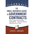 The Small-Business Guide to Government Contracts: How to Comply with the Key Rules and Regulations . . . and Avoid Terminated Agreements, Fines, or Wo