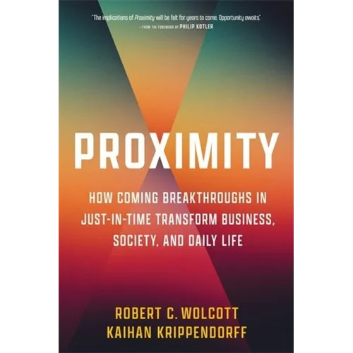 Proximity: How Coming Breakthroughs in Just-In-Time Transform Business, Society, and Daily Life