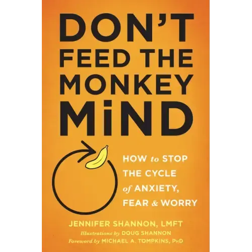 Don't Feed the Monkey Mind: How to Stop the Cycle of Anxiety, Fear, and Worry