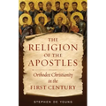 The Religion of the Apostles: Orthodox Christianity in the First Century