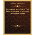 The Anatomy of the Body of God Being the Supreme Revelation of Cosmic Consciousness