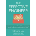 The Effective Engineer: How to Leverage Your Efforts In Software Engineering to Make a Disproportionate and Meaningful Impact