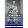 The Letters of Amerigo Vespucci: Documents of his Discoveries, Exploration and Mapping of the New World and South Americas